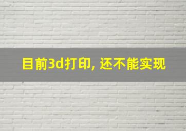 目前3d打印, 还不能实现